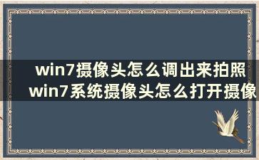 win7摄像头怎么调出来拍照 win7系统摄像头怎么打开摄像头